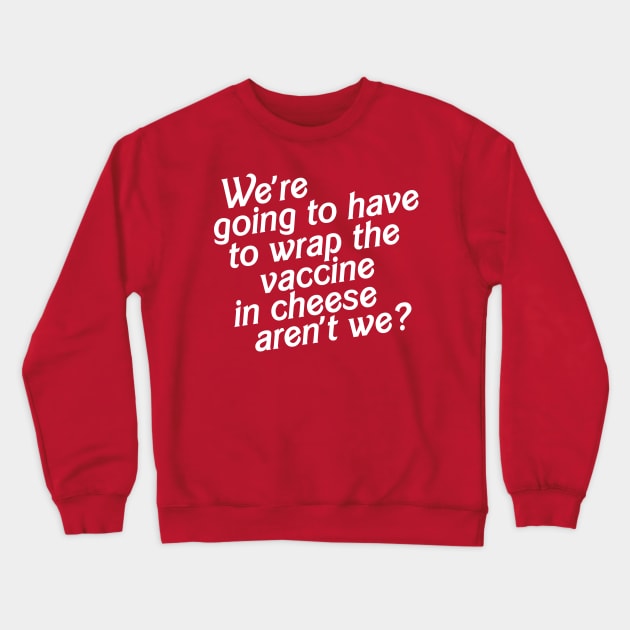 We're Going to Have to Wrap the Vaccine in Cheese, Aren't We? Crewneck Sweatshirt by darklordpug